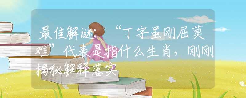 最佳解谜：“丁字虽刚屈莫难”代表是指什么生肖，刚刚揭秘解释落实