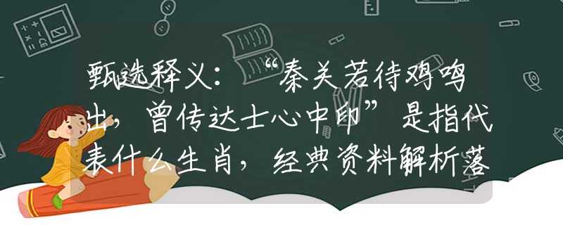 甄选释义：“秦关若待鸡鸣出，曾传达士心中印”是指代表什么生肖，经典资料解析落实