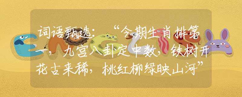 词语甄选：“今期生肖排第一，九宫八卦定中数，铁树开花古来稀，桃红柳绿映山河”是指代表打哪个准确最佳生肖,猜解一最新词语释义含义