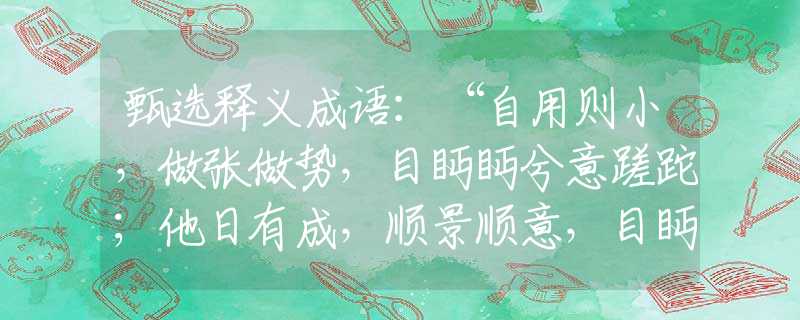 甄选释义成语：“自用则小，做张做势，目眄眄兮意蹉跎；他日有成，顺景顺意，目眄眄兮意蹉跎。”是什么生肖|打一最佳正确生肖哪个准确|猜解词语溯源释义解释