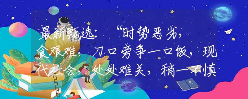 最新甄选：“时势恶劣，揾食艰难，刀口旁争一口饭，现代社会，处处难关，稍一不慎错难返。”打一最佳生肖是指生肖数字释义谜底剖析