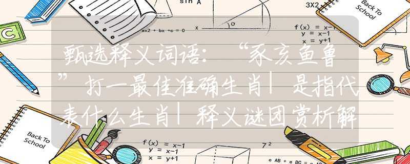 甄选释义词语：“豕亥鱼鲁”打一最佳准确生肖|是指代表什么生肖|释义谜团赏析解释