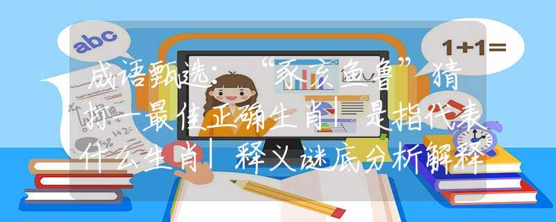成语甄选：“豕亥鱼鲁”猜打一最佳正确生肖|是指代表什么生肖|释义谜底分析解释