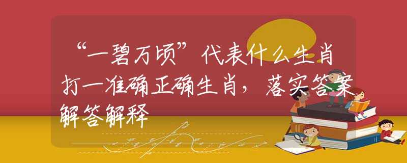“一碧万顷”代表什么生肖打一准确正确生肖，落实答案解答解释