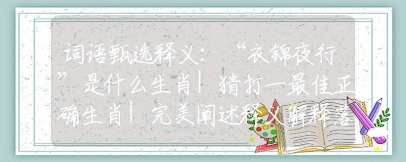 词语甄选释义：“衣锦夜行”是什么生肖|猜打一最佳正确生肖|完美阐述释义解释落实