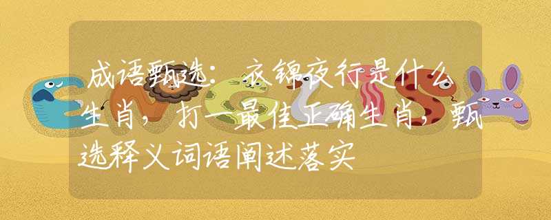 成语甄选：衣锦夜行是什么生肖，打一最佳正确生肖，甄选释义词语阐述落实