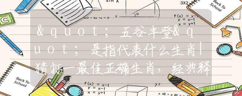 "五谷丰登"是指代表什么生肖|猜打一最佳正确生肖，经典释义词语阐述落实