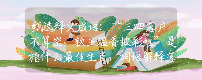 甄选释义成语：“三四落户不算空，软玉温香披彩虹”是指什么最佳生肖，词语解释落实