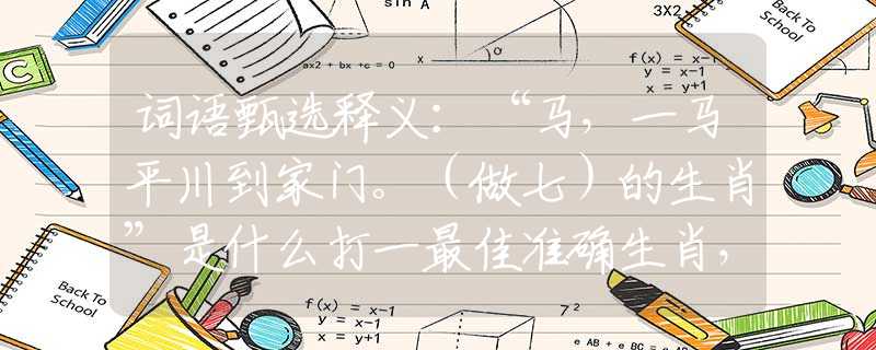 词语甄选释义：“马，一马平川到家门。（做七）的生肖”是什么打一最佳准确生肖，仔细作答解释落实