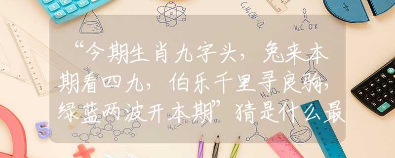 “今期生肖九字头，兔来本期看四九，伯乐千里寻良驹，绿蓝两波开本期”猜是什么最佳生肖，词语解析解答落实