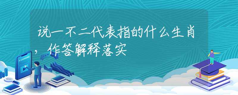 说一不二代表指的什么生肖，作答解释落实