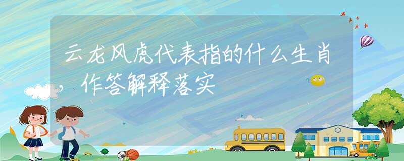 云龙风虎代表指的什么生肖，作答解释落实