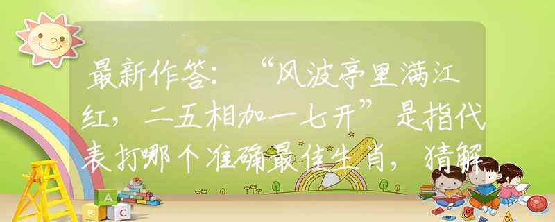 最新作答：“风波亭里满江红，二五相加一七开”是指代表打哪个准确最佳生肖,猜解一最新词语释义含义