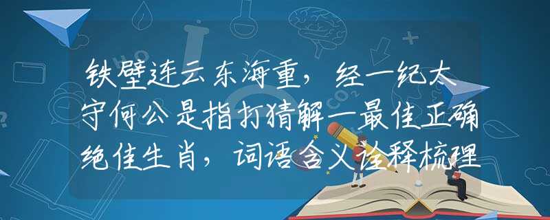 铁壁连云东海重，经一纪太守何公是指打猜解一最佳正确绝佳生肖，词语含义诠释梳理阐述