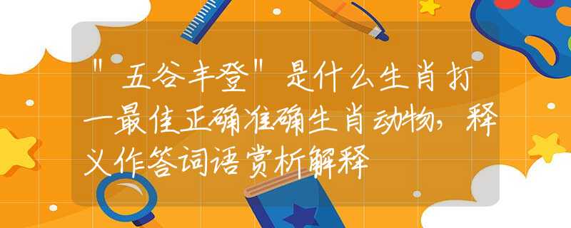 ＂五谷丰登＂是什么生肖打一最佳正确准确生肖动物，释义作答词语赏析解释