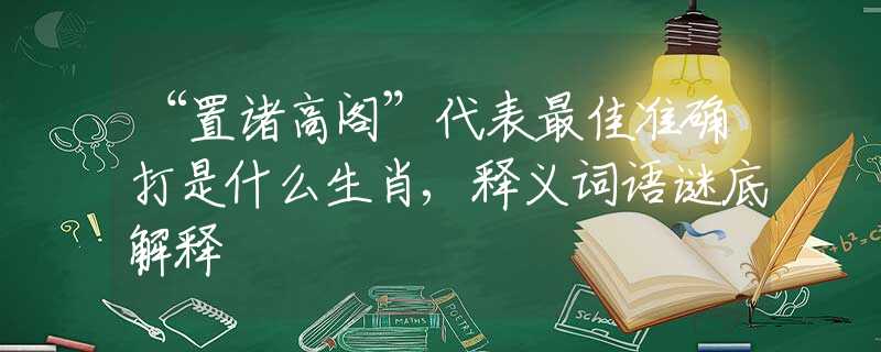 “置诸高阁”代表最佳准确打是什么生肖,释义词语谜底解释