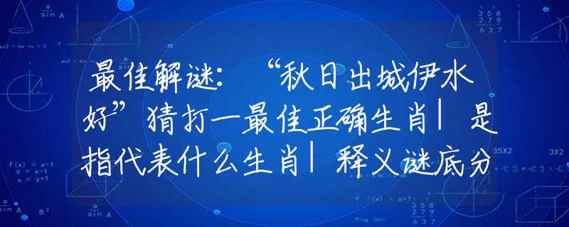 最佳解谜：“秋日出城伊水好”猜打一最佳正确生肖|是指代表什么生肖|释义谜底分析解释