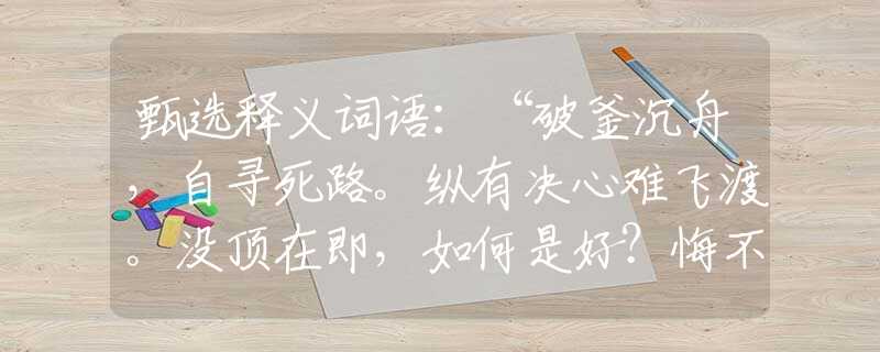 甄选释义词语：“破釜沉舟，自寻死路。纵有决心难飞渡。没顶在即，如何是好？悔不当初愚且鲁！”|指哪个是什么生肖|打一最佳准确生肖词语|释义作答词语赏析解释