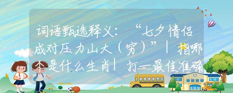 词语甄选释义：“七夕情侣成对压力山大（穷）”|指哪个是什么生肖|打一最佳准确生肖词语|释义作答词语赏析解释