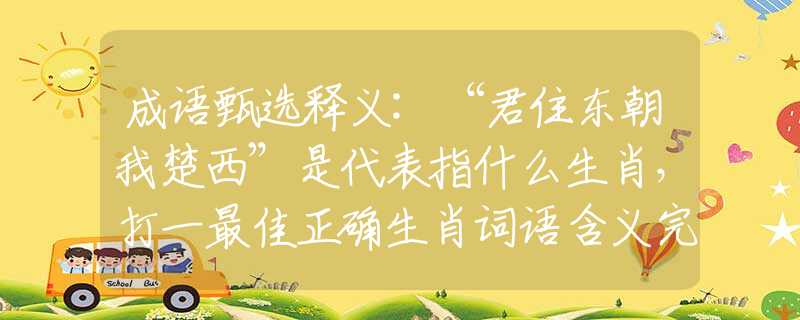 成语甄选释义:“君住东朝我楚西”是代表指什么生肖，打一最佳正确生肖词语含义完美阐述释义解释落实