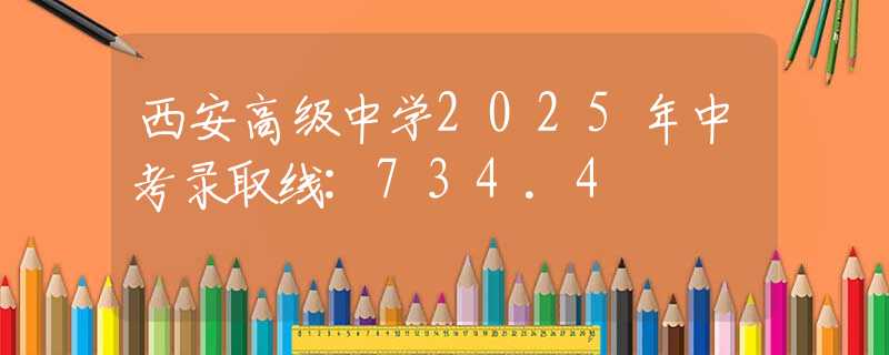 西安高级中学2025年中考录取线:734.4