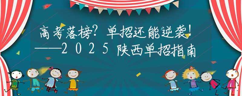 高考落榜？单招还能逆袭！——2025陕西单招指南