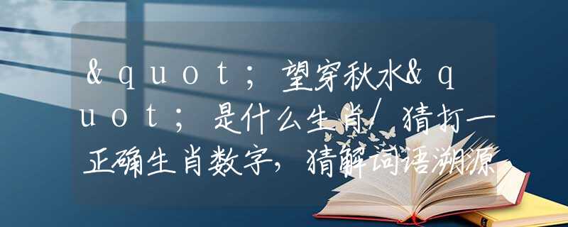 "望穿秋水"是什么生肖/猜打一正确生肖数字，猜解词语溯源释义解释