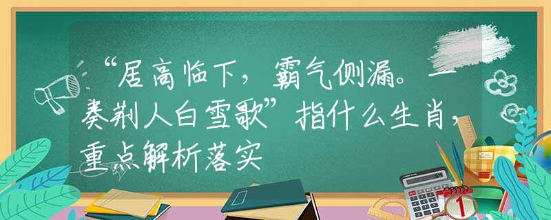 “居高临下，霸气侧漏。一奏荆人白雪歌”指什么生肖，重点解析落实