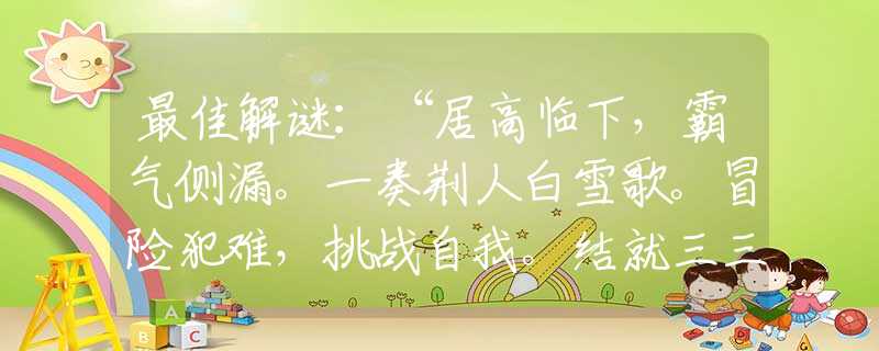 最佳解谜：“居高临下，霸气侧漏。一奏荆人白雪歌。冒险犯难，挑战自我。结就三三三处宝。”是什么生肖，精选词语解答落实