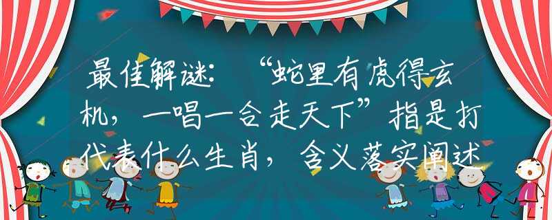 最佳解谜:“蛇里有虎得玄机，一唱一合走天下”指是打代表什么生肖，含义落实阐述详解