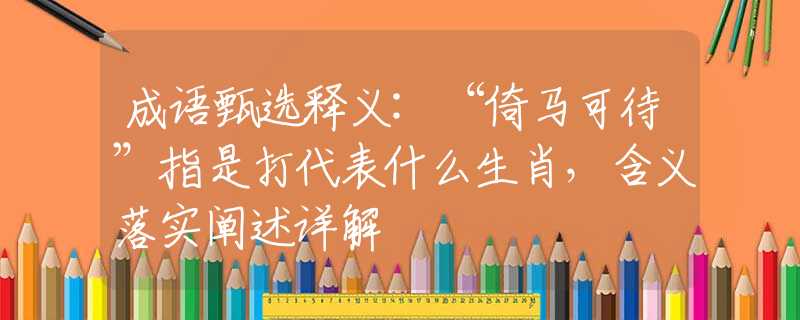 成语甄选释义:“倚马可待”指是打代表什么生肖，含义落实阐述详解