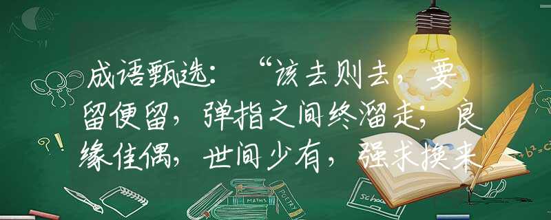 成语甄选：“该去则去，要留便留，弹指之间终溜走；良缘佳偶，世间少有，强求换来老穷忧。”指是打代表什么生肖，打一准确最佳生肖