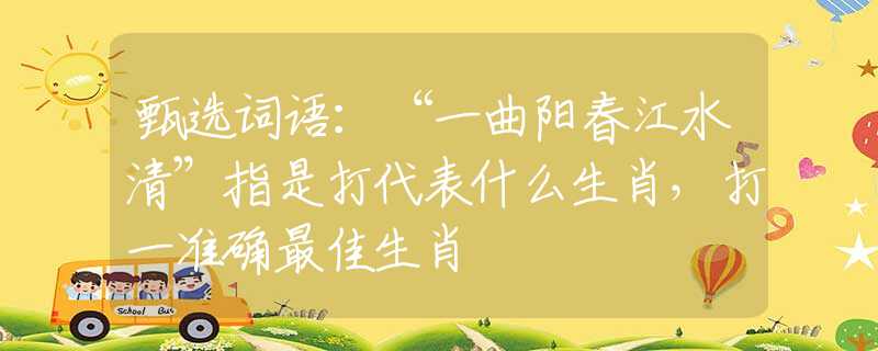 甄选词语：“一曲阳春江水清”指是打代表什么生肖，打一准确最佳生肖