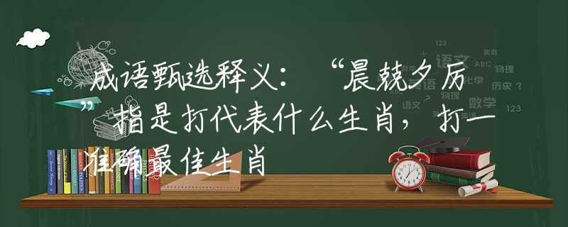 成语甄选释义：“晨兢夕厉”指是打代表什么生肖，打一准确最佳生肖