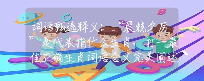 词语甄选释义：“晨兢夕厉”是代表指什么生肖，打一最佳正确生肖词语含义完美阐述释义解释落实