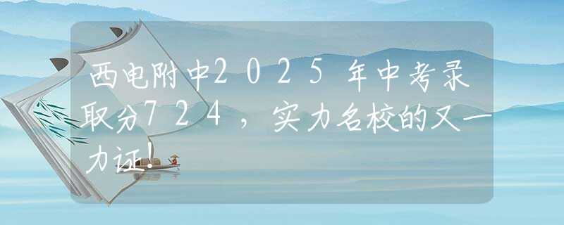 西电附中2025年中考录取分724，实力名校的又一力证！