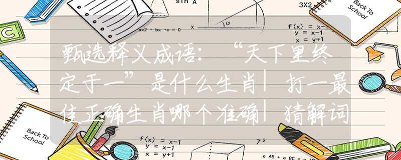 甄选释义成语：“天下里终定于一”是什么生肖|打一最佳正确生肖哪个准确|猜解词语溯源释义解释