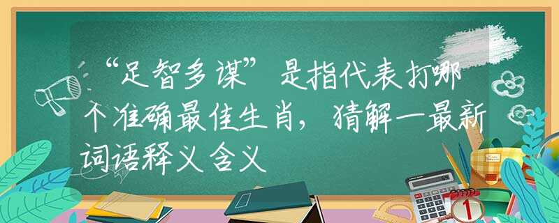 “足智多谋”是指代表打哪个准确最佳生肖,猜解一最新词语释义含义