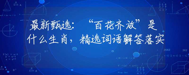 最新甄选：“百花齐放”是什么生肖，精选词语解答落实