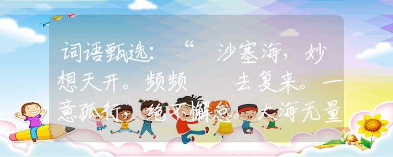 词语甄选：“擔沙塞海，妙想天开。频频撲撲去复来。一意孤行，绝不懈怠。大海无量难变改！”是什么生肖，打一准确最佳生肖诗词文化阐述解答落实