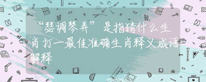 “瑟调琴弄”是指猜什么生肖打一最佳准确生肖释义成语解释