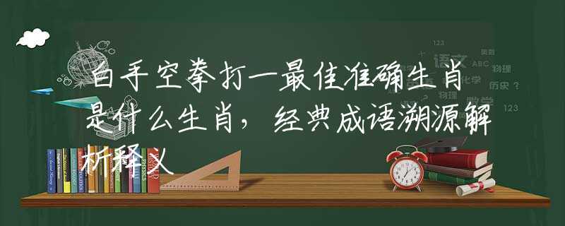 白手空拳打一最佳准确生肖是什么生肖，经典成语溯源解析释义