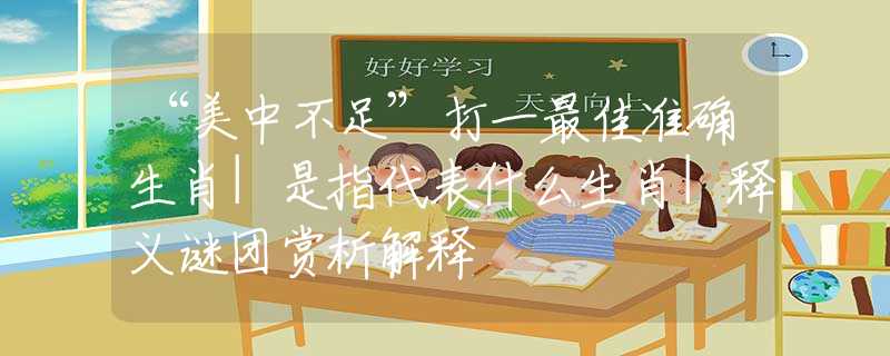 “美中不足”打一最佳准确生肖|是指代表什么生肖|释义谜团赏析解释