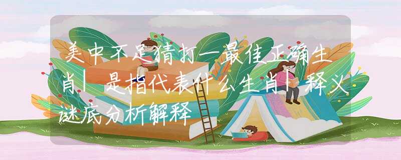 美中不足猜打一最佳正确生肖|是指代表什么生肖|释义谜底分析解释