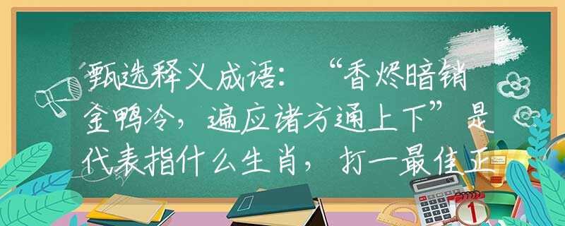 甄选释义成语：“香烬暗销金鸭冷，遍应诸方通上下”是代表指什么生肖，打一最佳正确生肖词语含义完美阐述释义解释落实