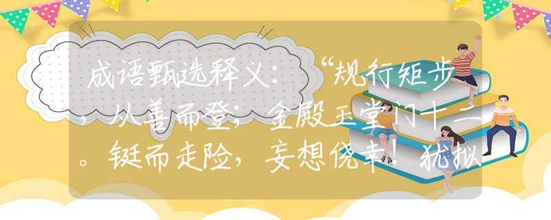 成语甄选释义：“规行矩步，从善而登；金殿玉堂门十二。铤而走险，妄想侥幸！犹拟教人扫取来。”是代表指什么生肖，打一最佳正确生肖词语含义完美阐述释义解释落实