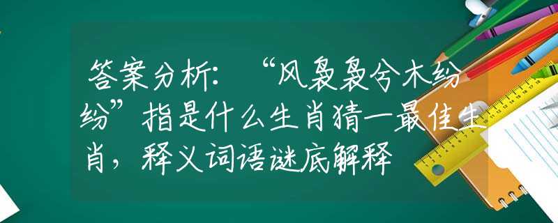 答案分析：“风袅袅兮木纷纷”指是什么生肖猜一最佳生肖，释义词语谜底解释