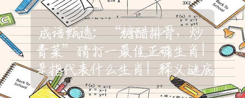 成语甄选：“糖醋排骨，炒青菜”猜打一最佳正确生肖|是指代表什么生肖|释义谜底分析解释