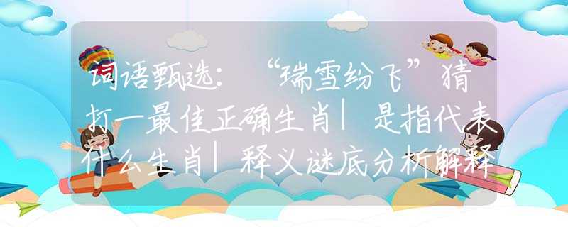 词语甄选：“瑞雪纷飞”猜打一最佳正确生肖|是指代表什么生肖|释义谜底分析解释