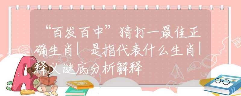 “百发百中”猜打一最佳正确生肖|是指代表什么生肖|释义谜底分析解释